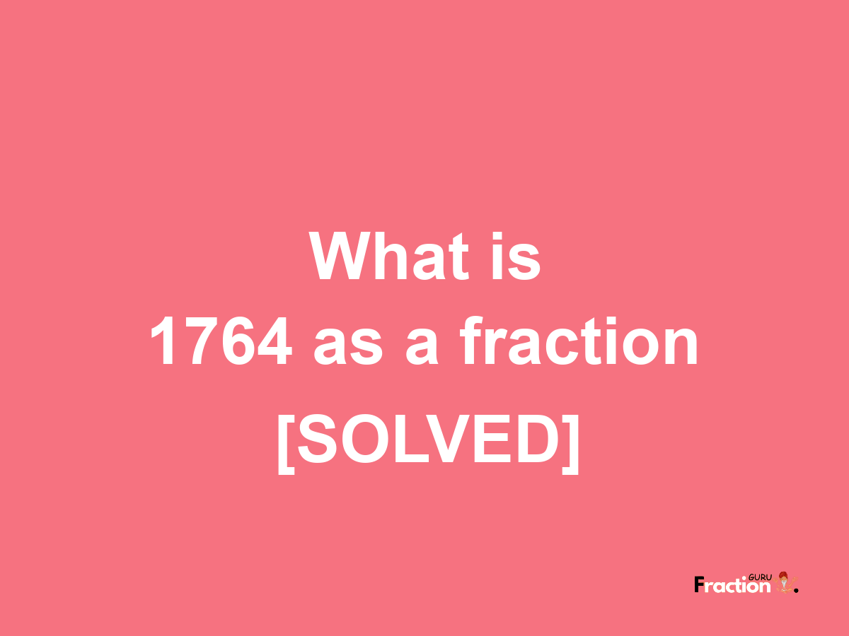 1764 as a fraction