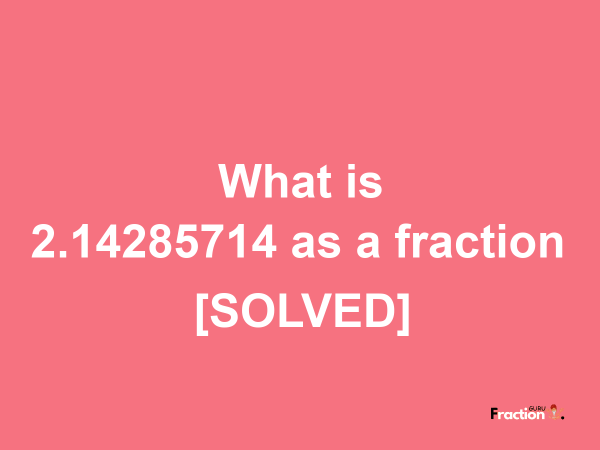 2.14285714 as a fraction