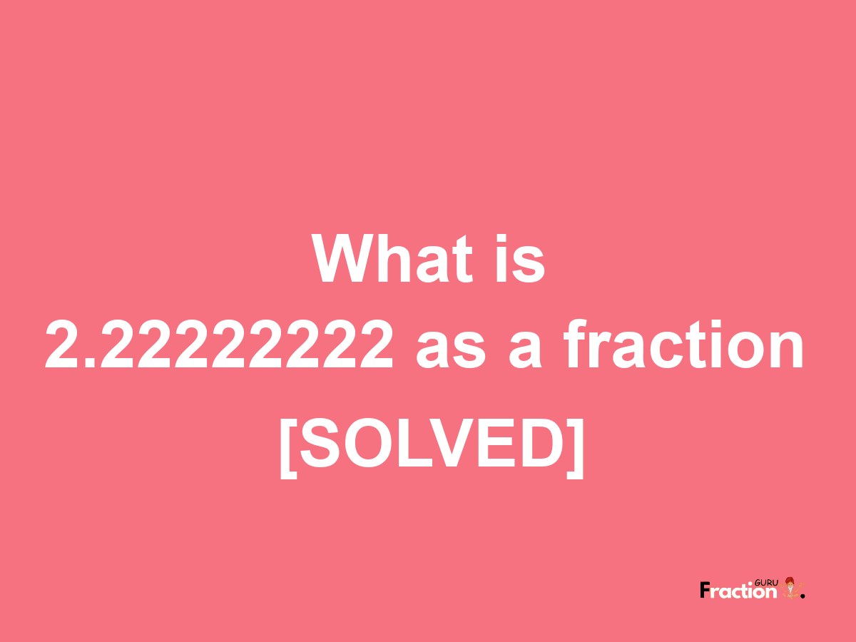 2.22222222 as a fraction