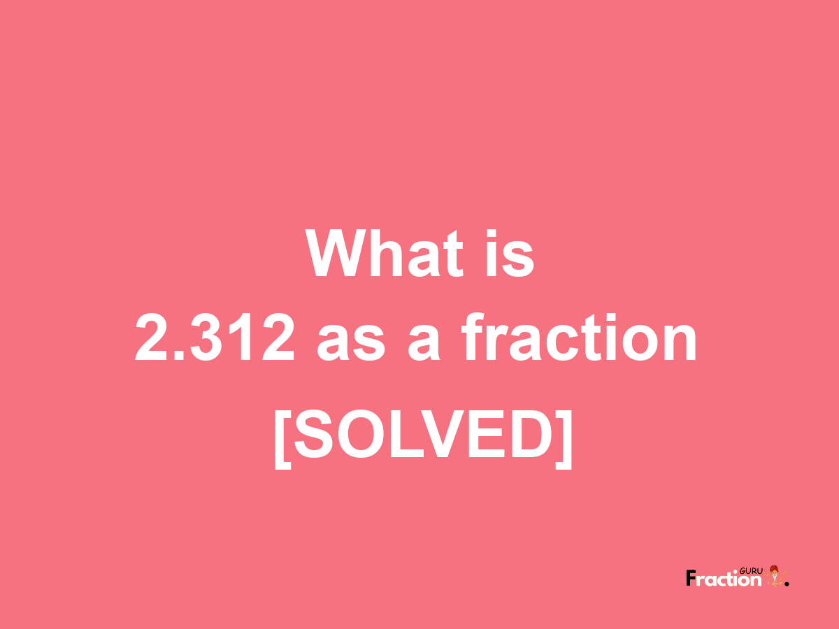 2.312 as a fraction