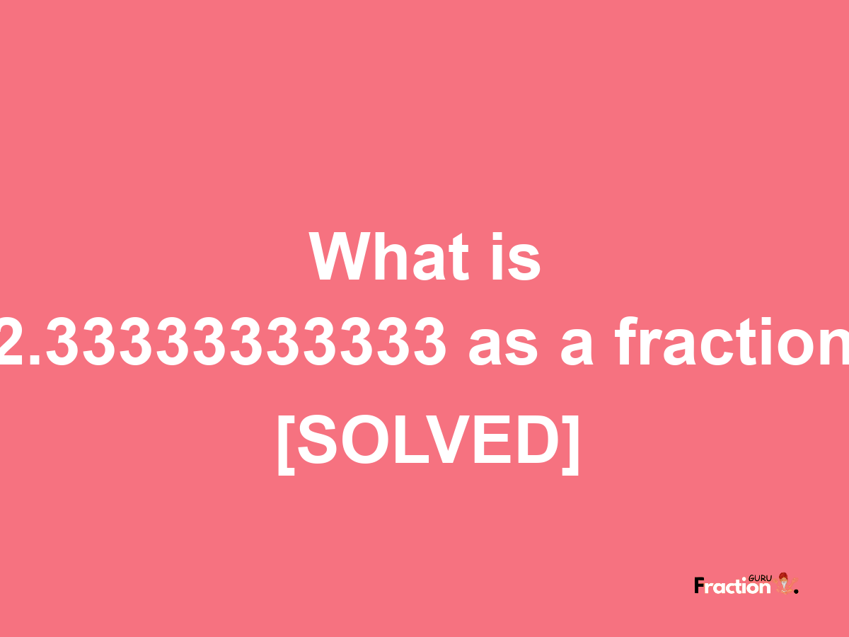 2.33333333333 as a fraction