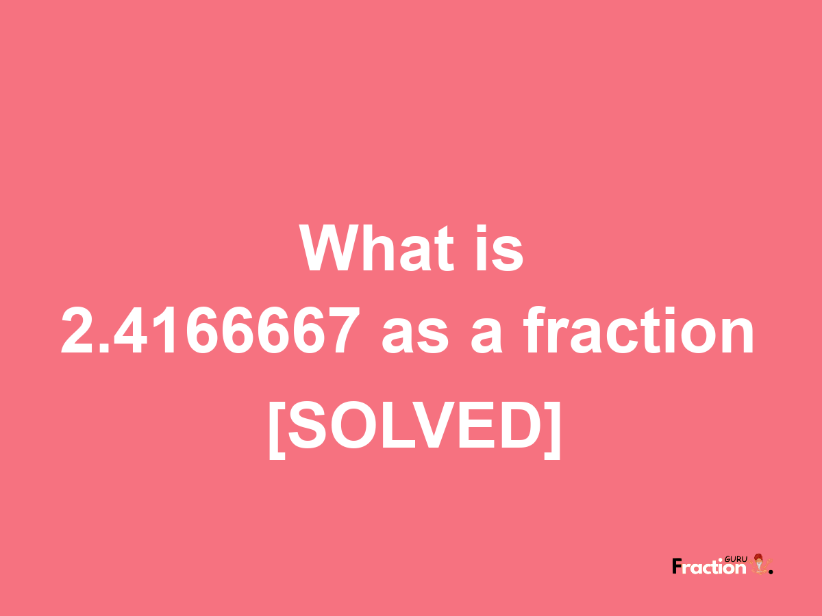 2.4166667 as a fraction