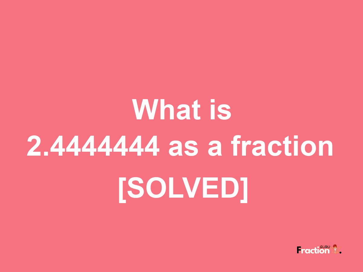 2.4444444 as a fraction