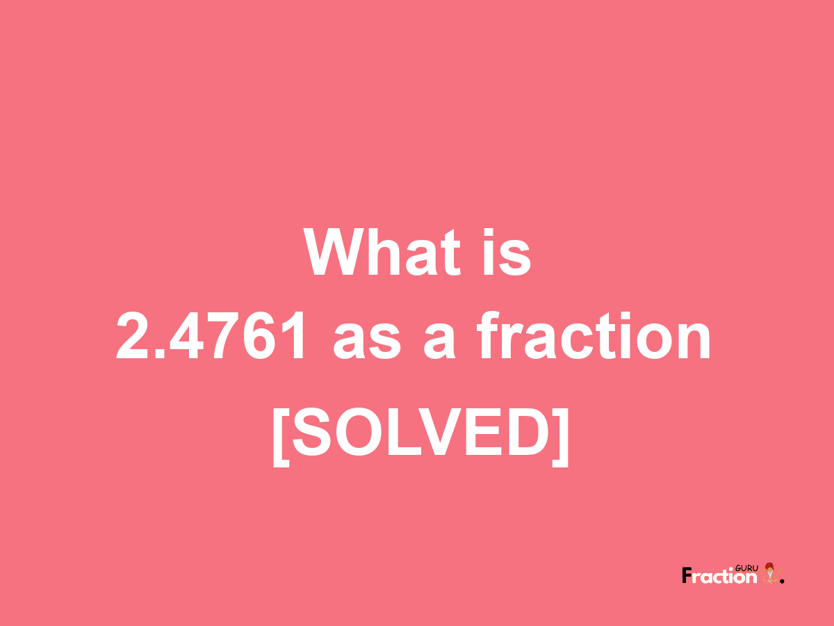 2.4761 as a fraction