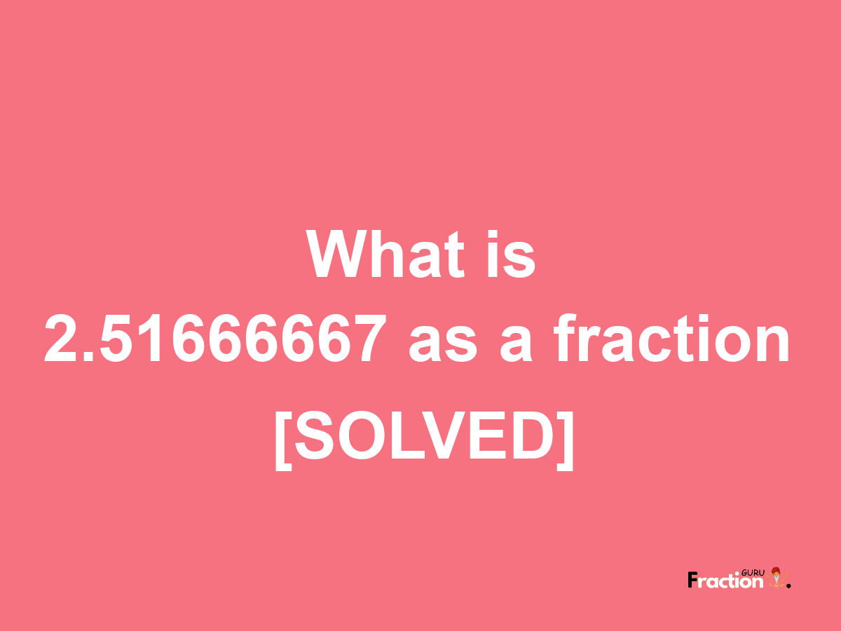 2.51666667 as a fraction