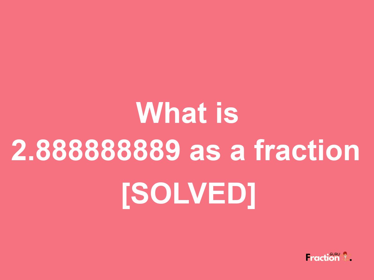 2.888888889 as a fraction