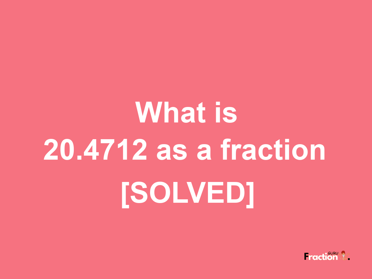 20.4712 as a fraction