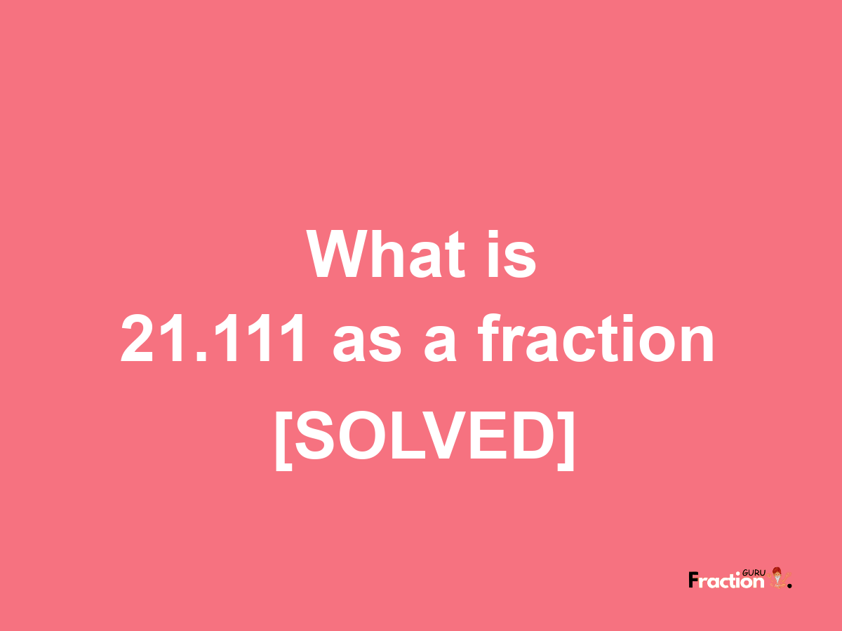 21.111 as a fraction