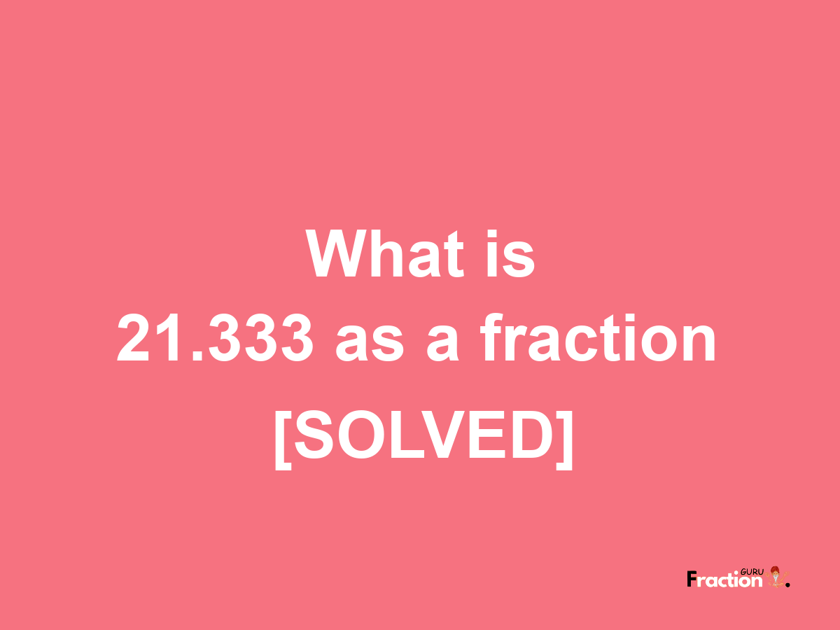 21.333 as a fraction