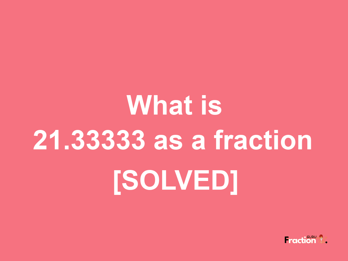 21.33333 as a fraction