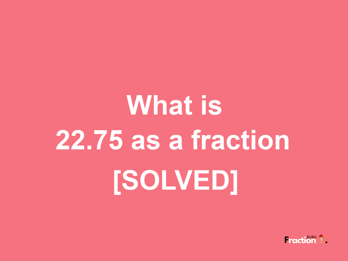 22.75 as a fraction