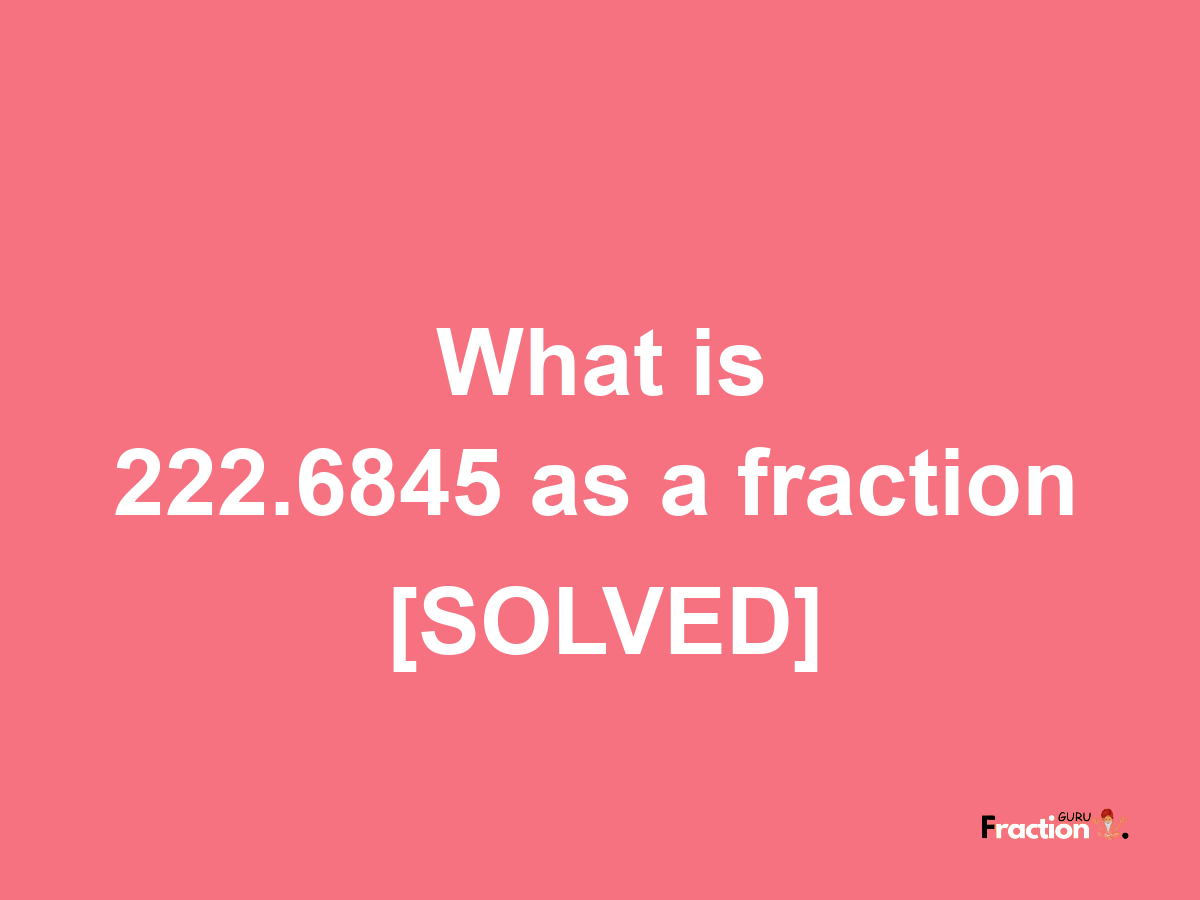 222.6845 as a fraction