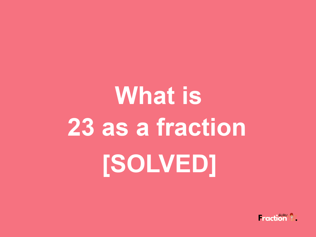 23 as a fraction