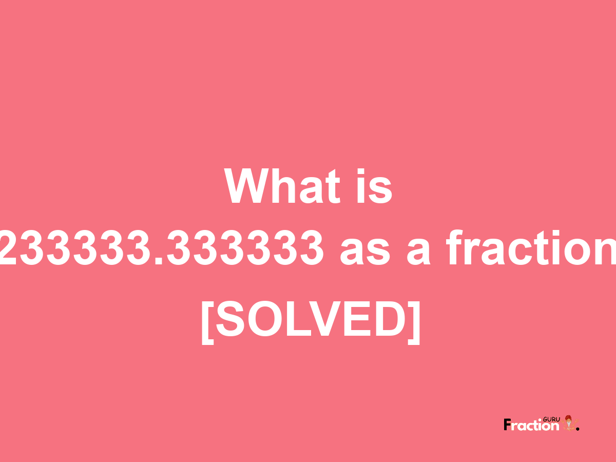 233333.333333 as a fraction