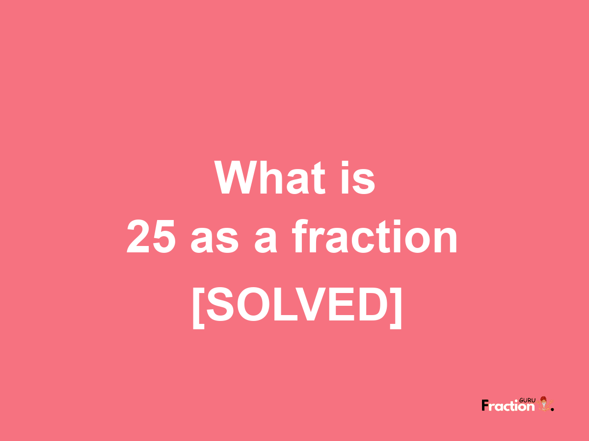 25 as a fraction