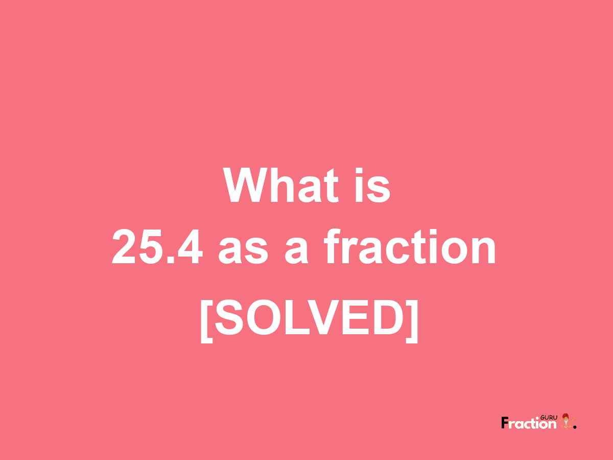 25.4 as a fraction