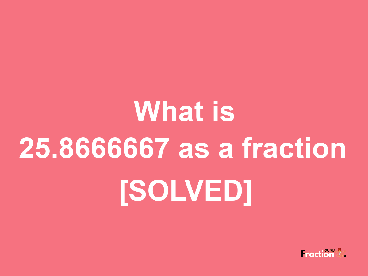 25.8666667 as a fraction