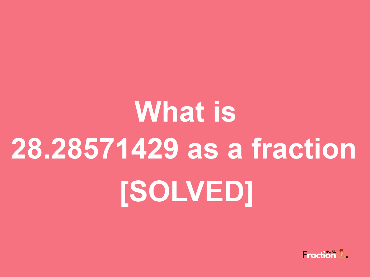 28.28571429 as a fraction