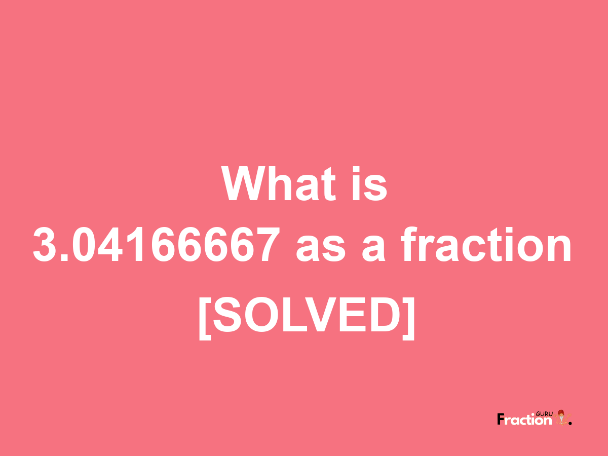 3.04166667 as a fraction