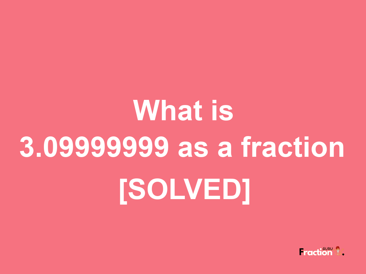 3.09999999 as a fraction