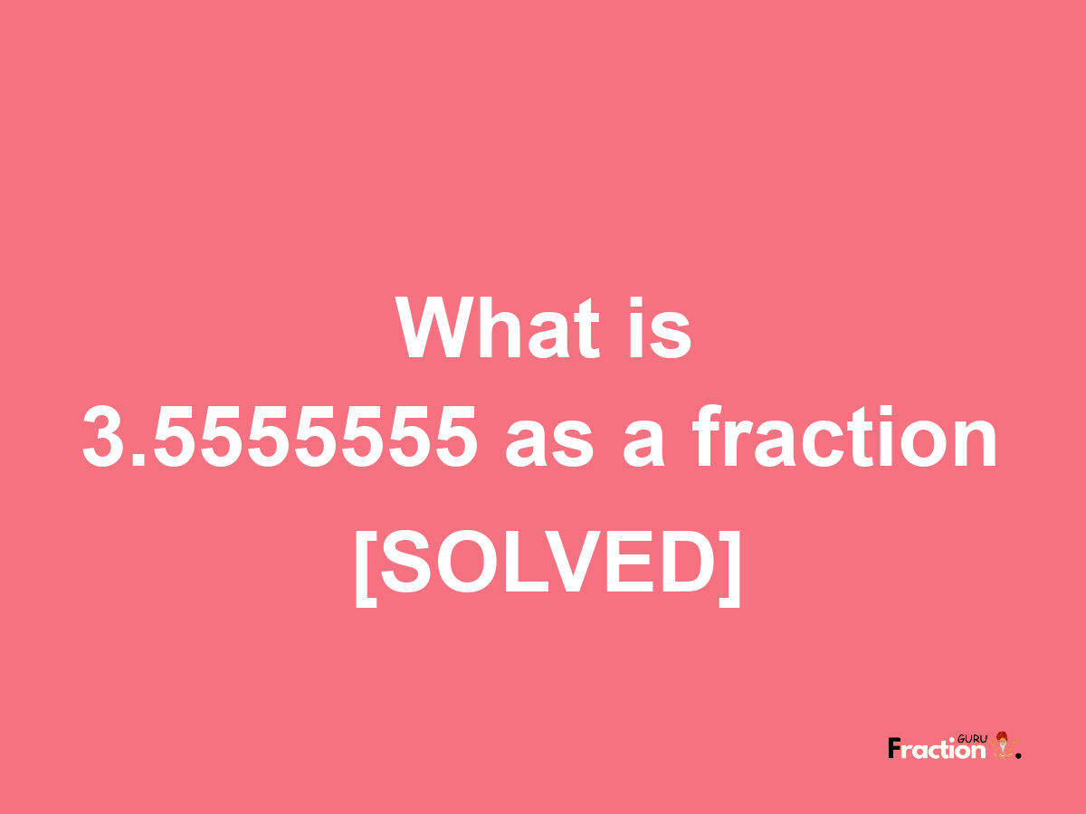 3.5555555 as a fraction