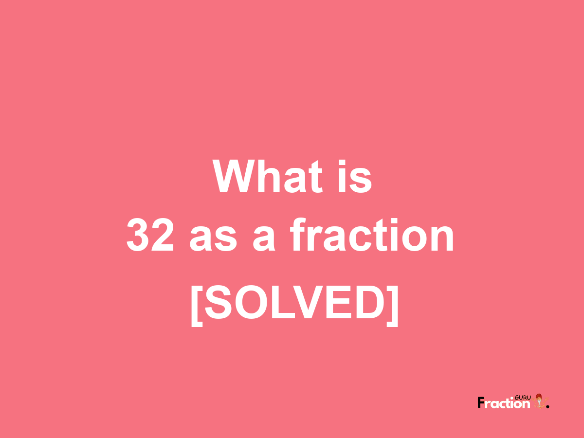 32 as a fraction