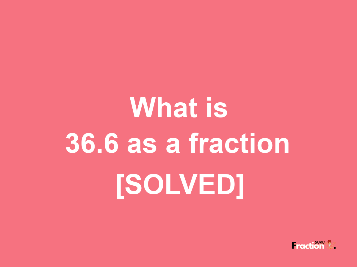 36.6 as a fraction