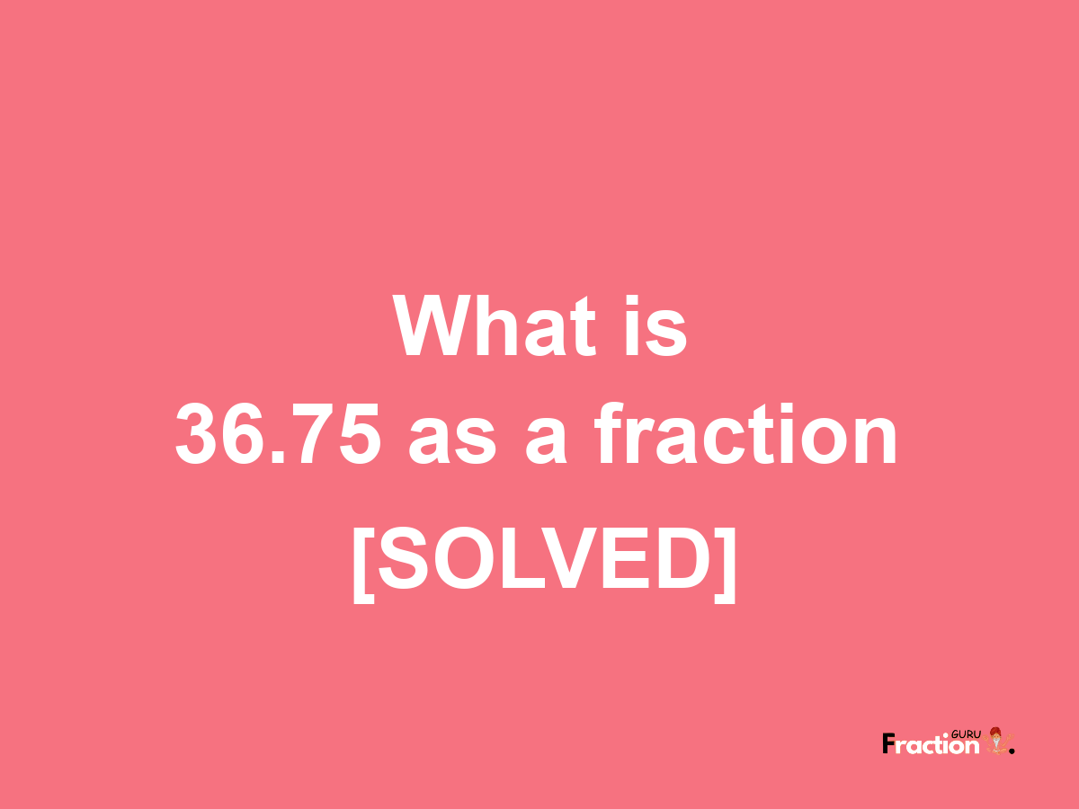 36.75 as a fraction