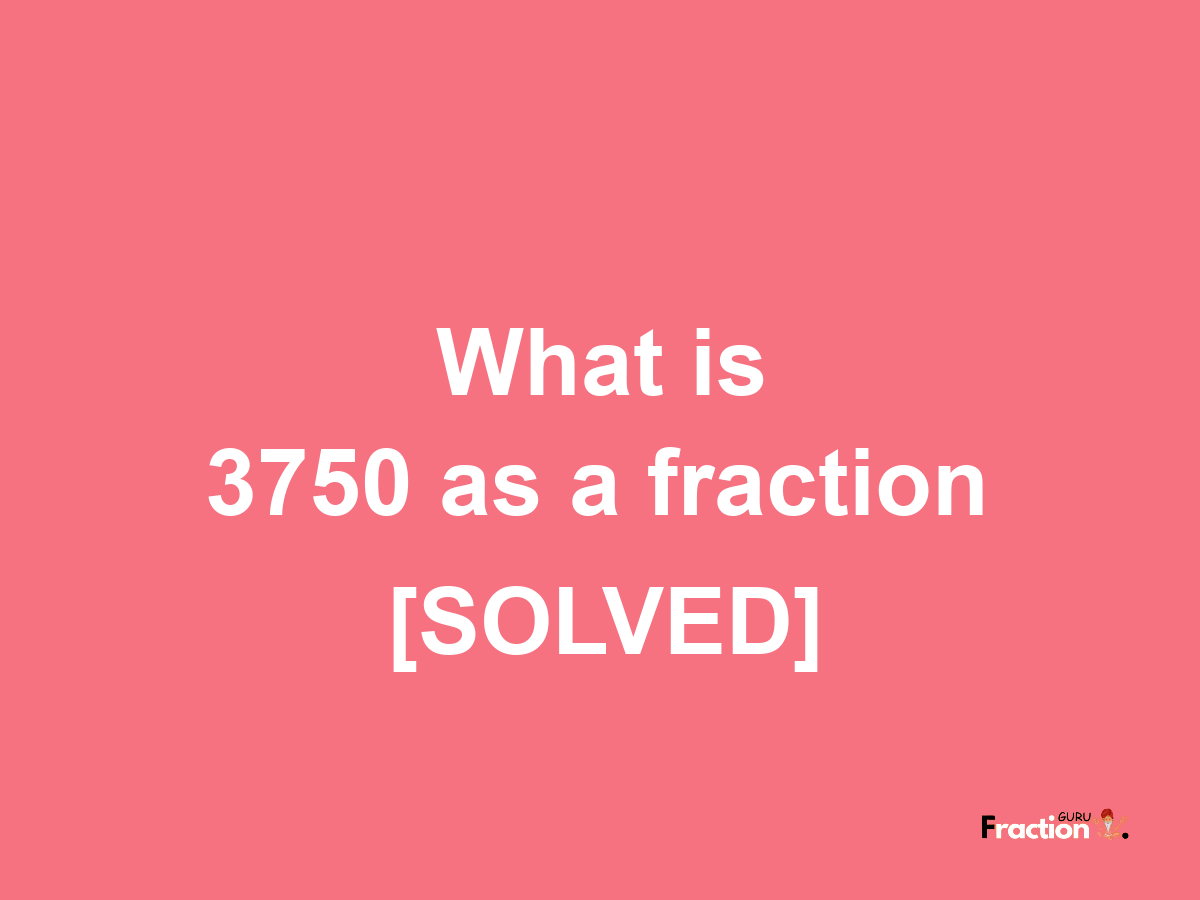 3750 as a fraction