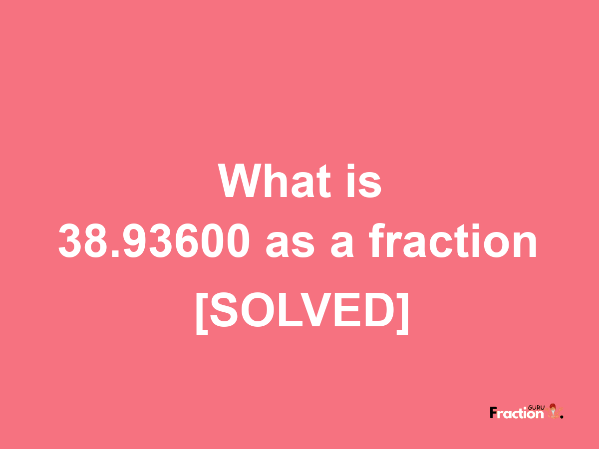 38.93600 as a fraction