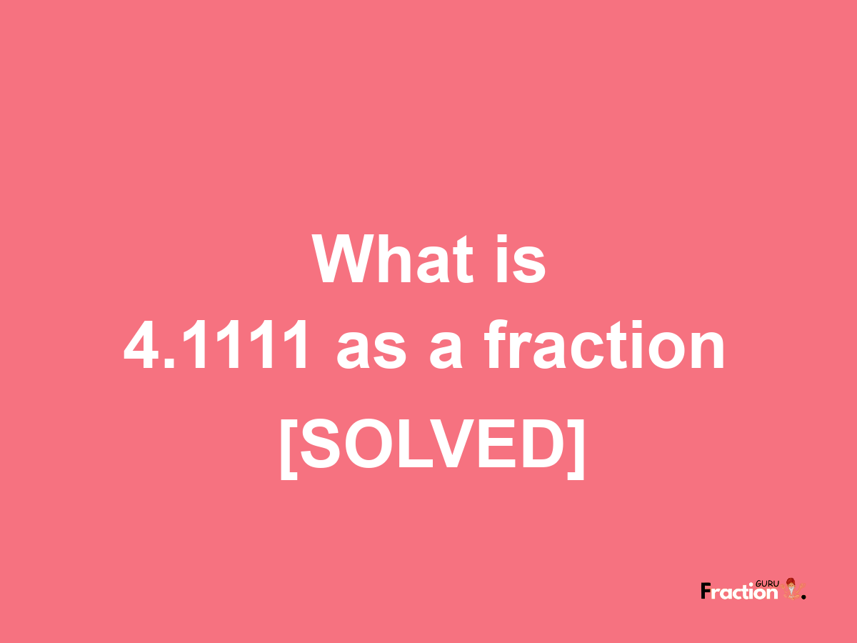 4.1111 as a fraction