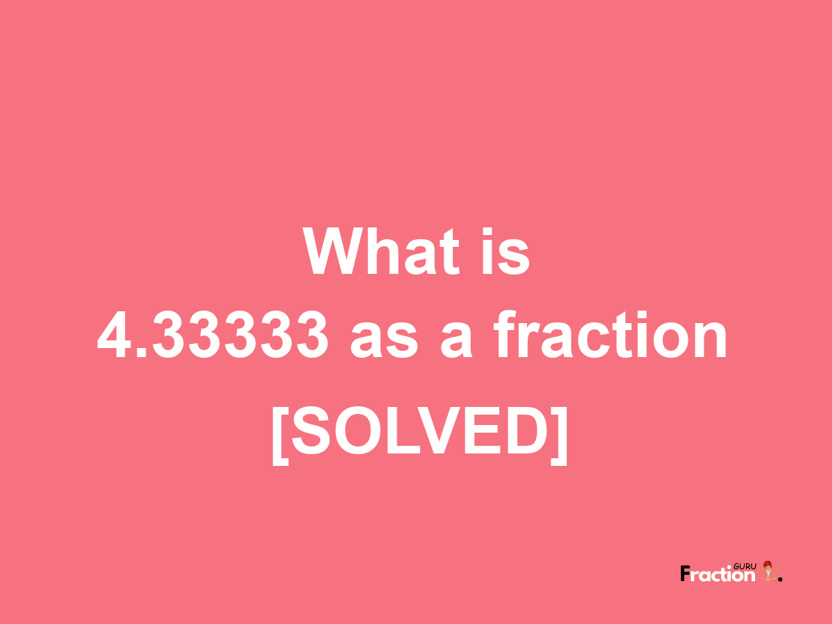 4.33333 as a fraction