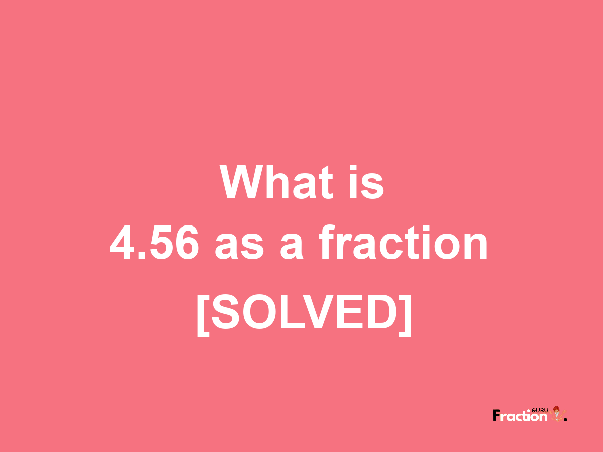 4.56 as a fraction