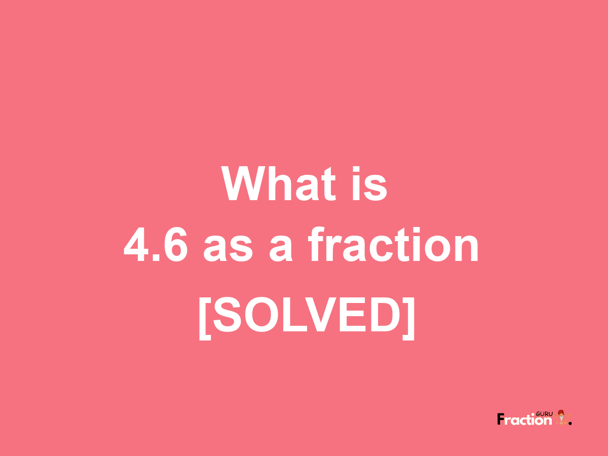 4.6 as a fraction