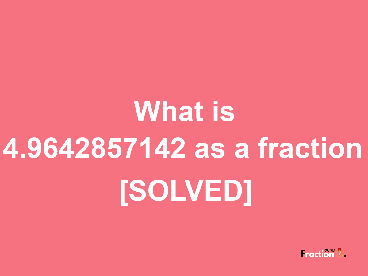 4.9642857142 as a fraction