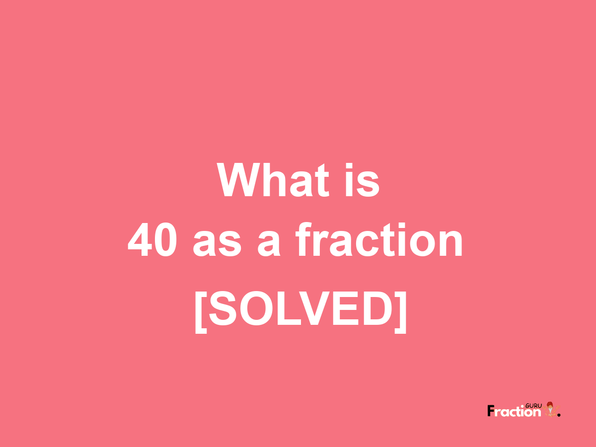 40 as a fraction