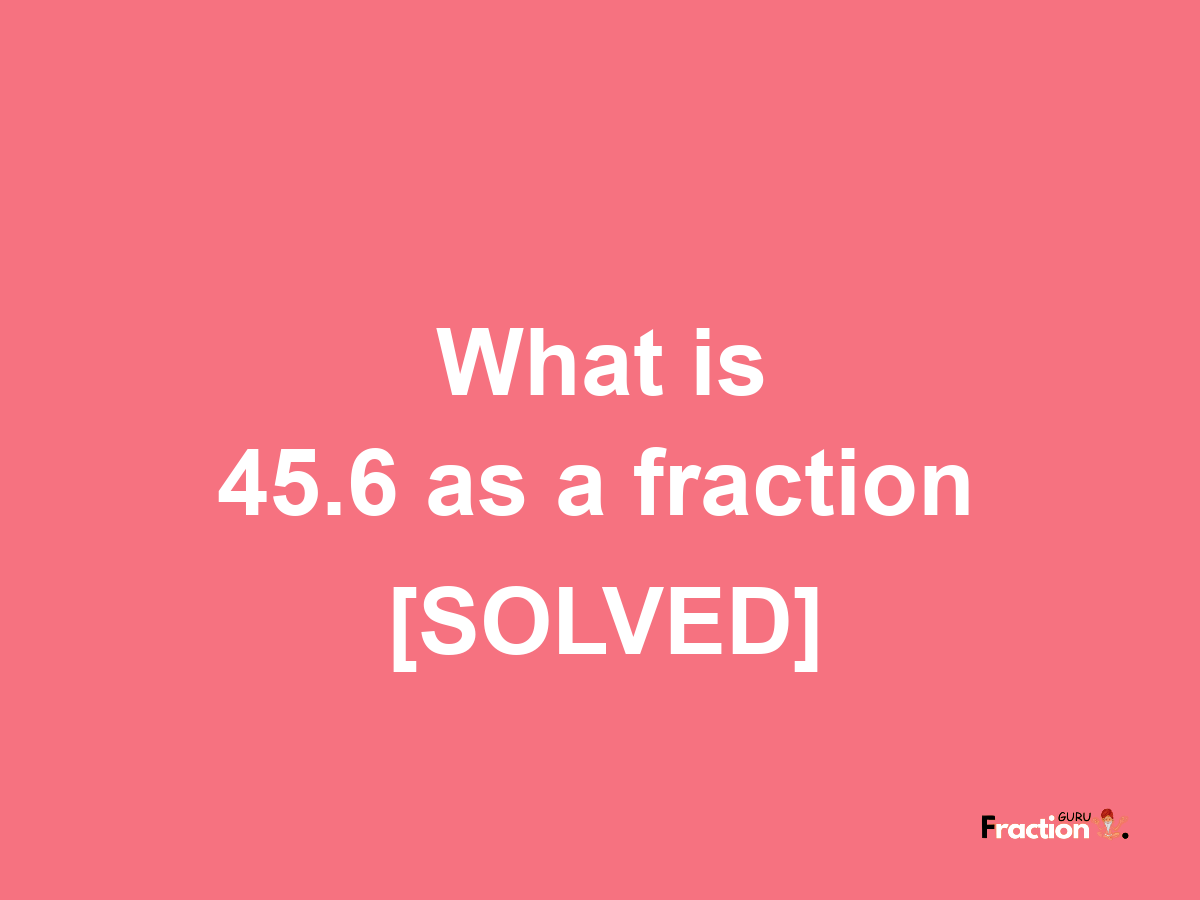 45.6 as a fraction