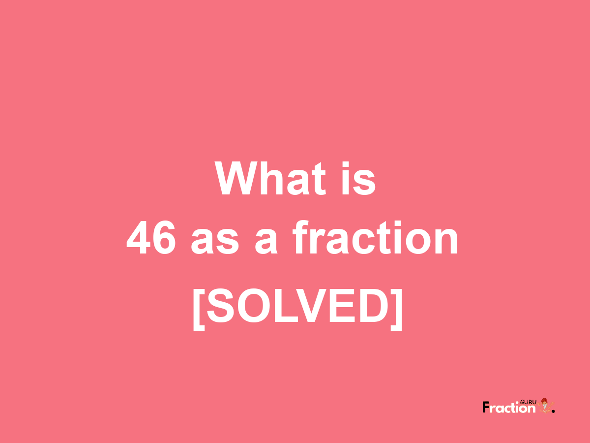 46 as a fraction