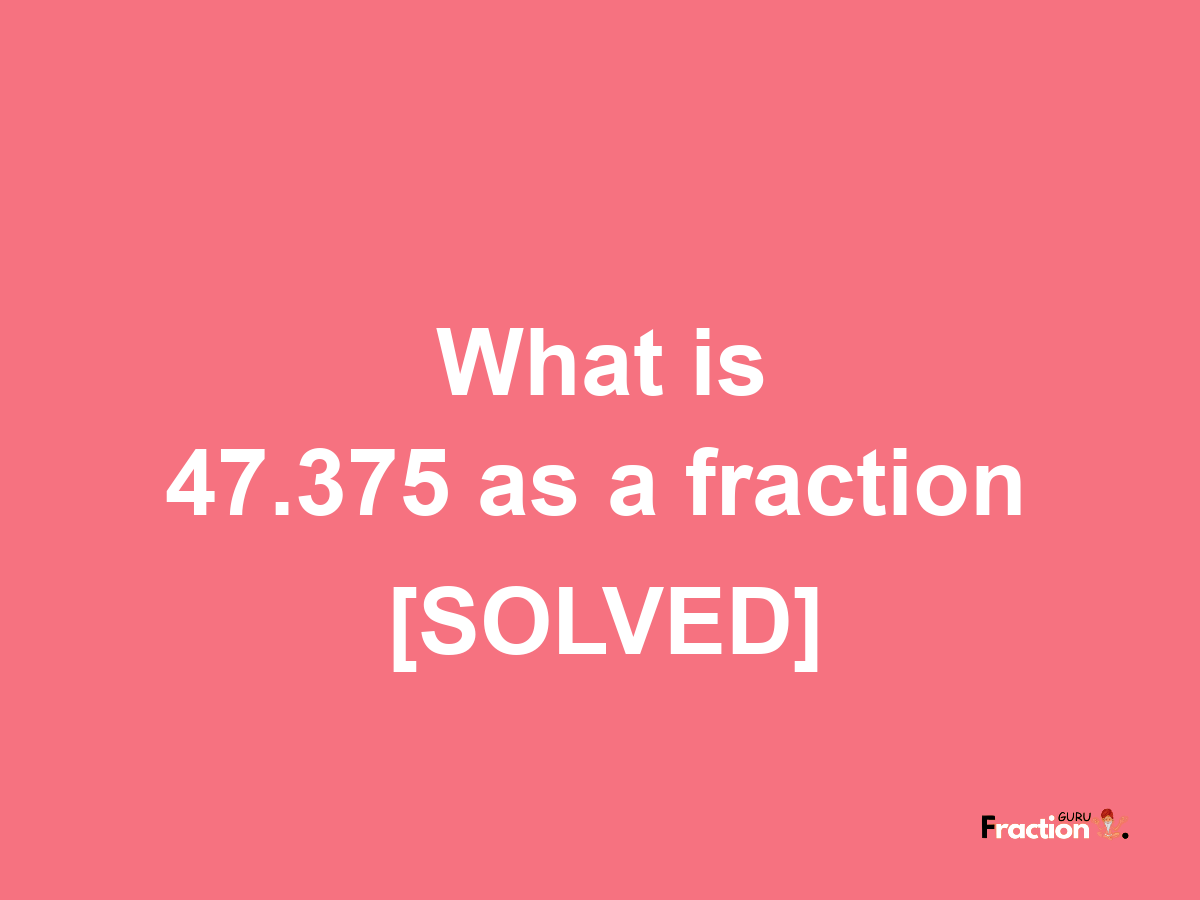 47.375 as a fraction