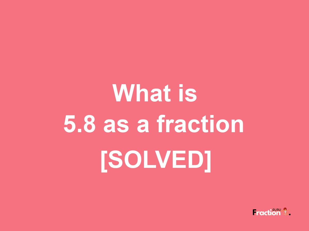 5.8 as a fraction