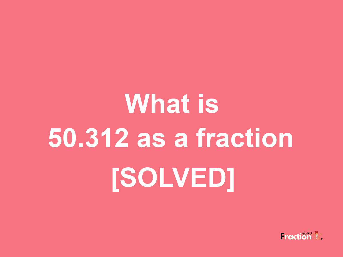 50.312 as a fraction