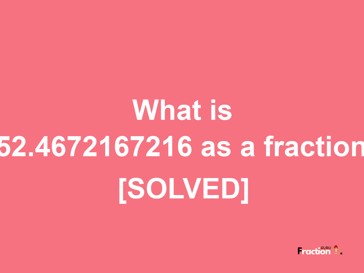 52.4672167216 as a fraction