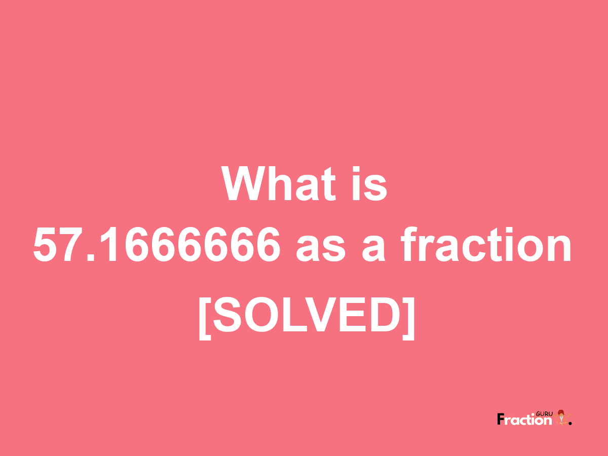 57.1666666 as a fraction