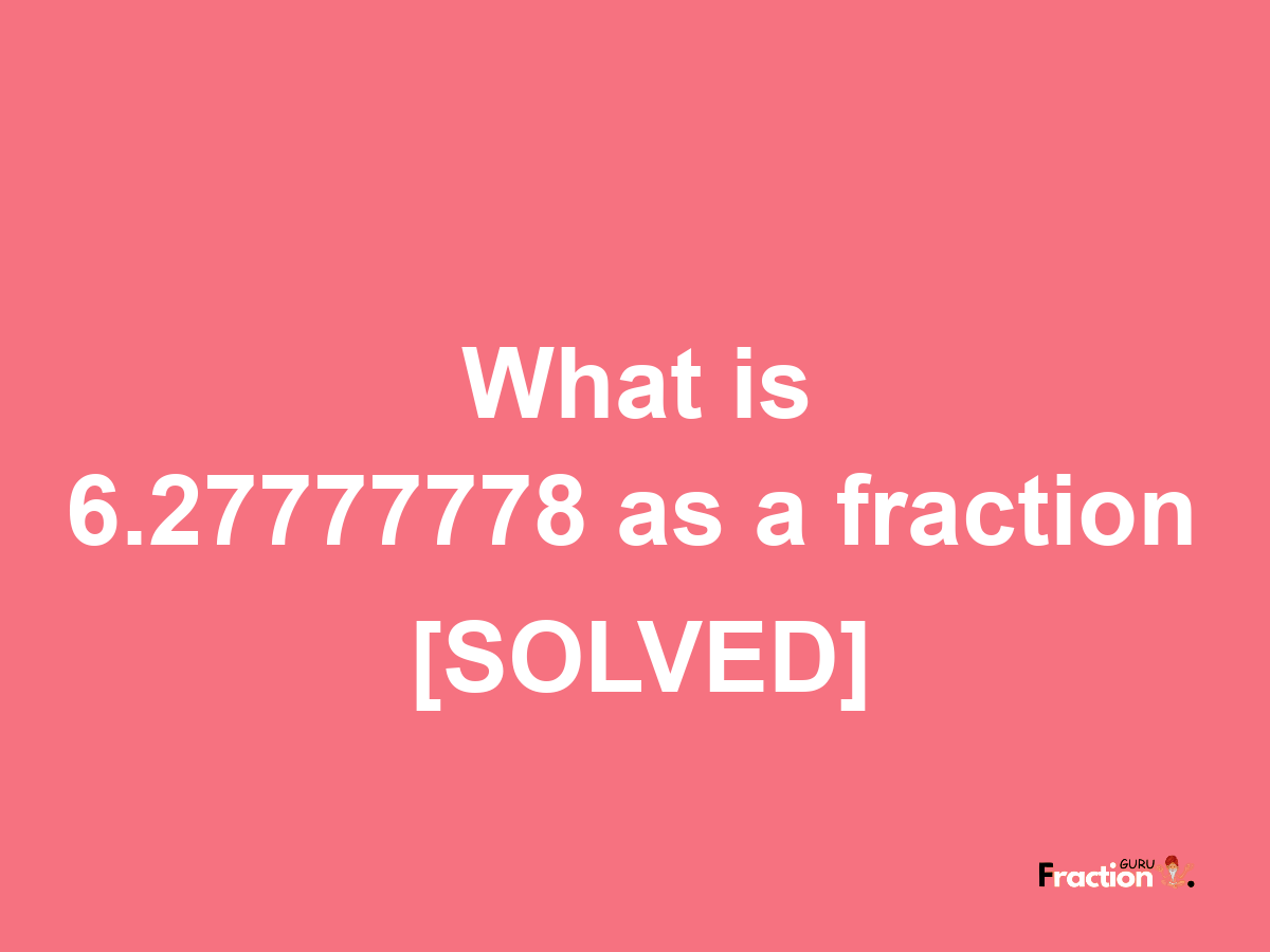 6.27777778 as a fraction