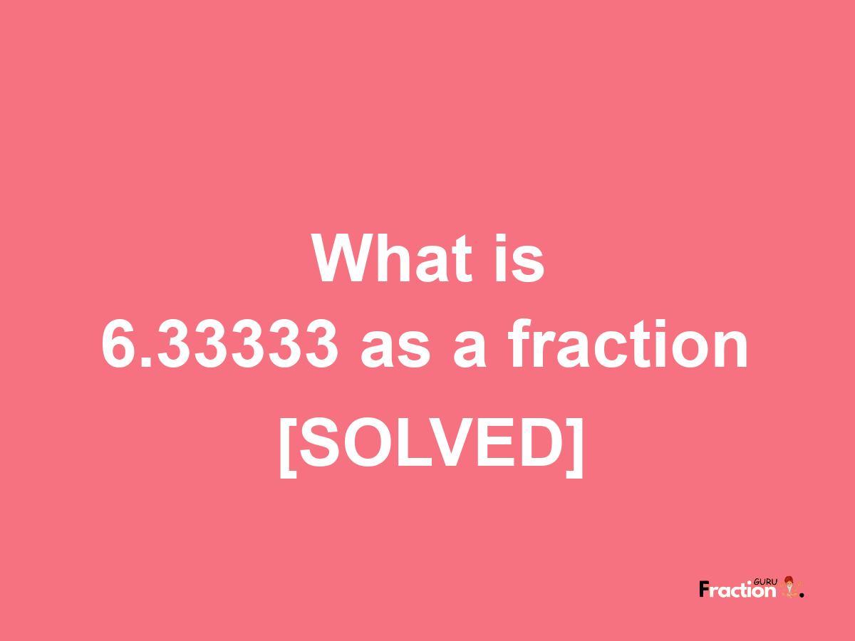 6.33333 as a fraction