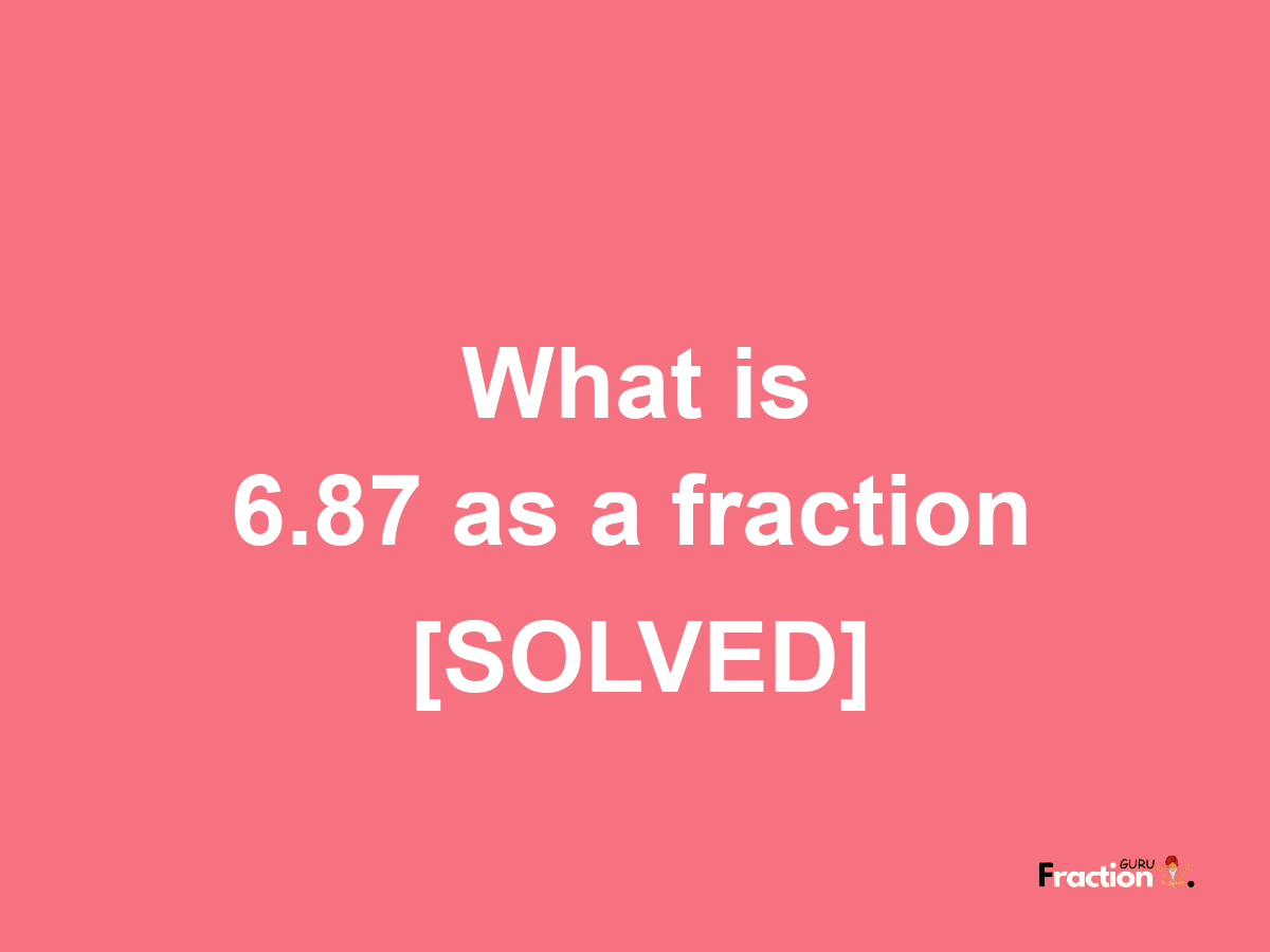 6.87 as a fraction