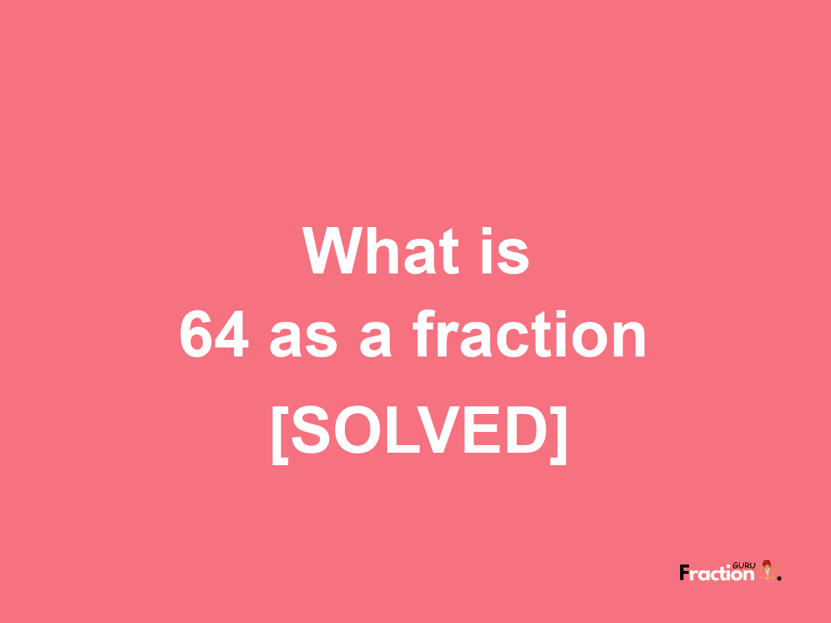 64 as a fraction