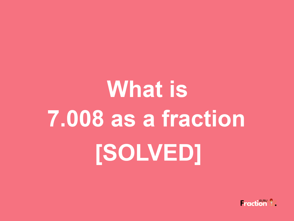 7.008 as a fraction