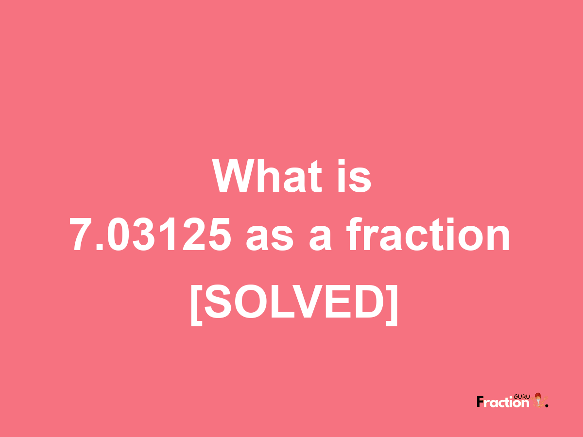 7.03125 as a fraction