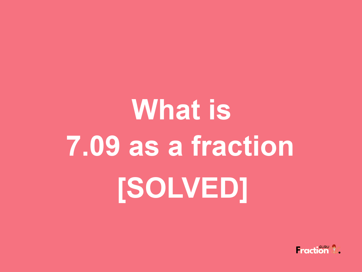 7.09 as a fraction